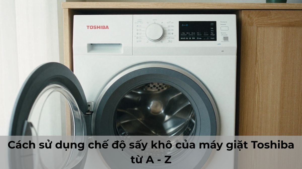 Cách sử dụng chế độ sấy khô của máy giặt Toshiba từ A - Z